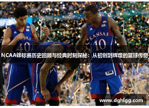 NCAA锦标赛历史回顾与经典时刻探秘：从初创到辉煌的篮球传奇