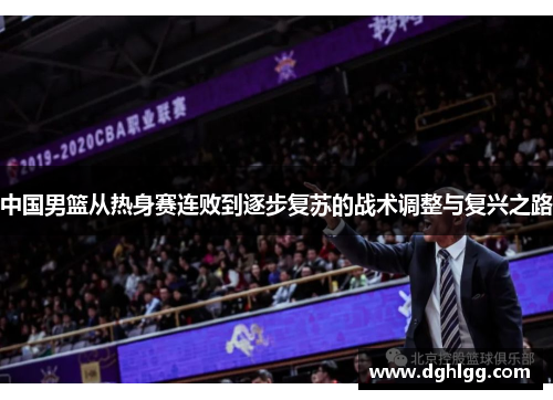 中国男篮从热身赛连败到逐步复苏的战术调整与复兴之路