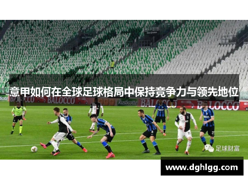 意甲如何在全球足球格局中保持竞争力与领先地位