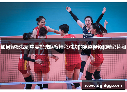如何轻松找到中美排球联赛精彩对决的完整视频和精彩片段