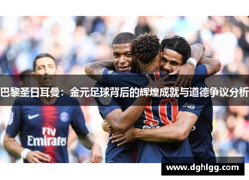 巴黎圣日耳曼：金元足球背后的辉煌成就与道德争议分析