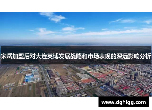 宋岳加盟后对大连英博发展战略和市场表现的深远影响分析