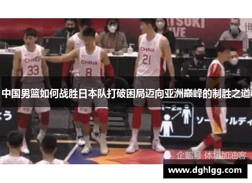 中国男篮如何战胜日本队打破困局迈向亚洲巅峰的制胜之道