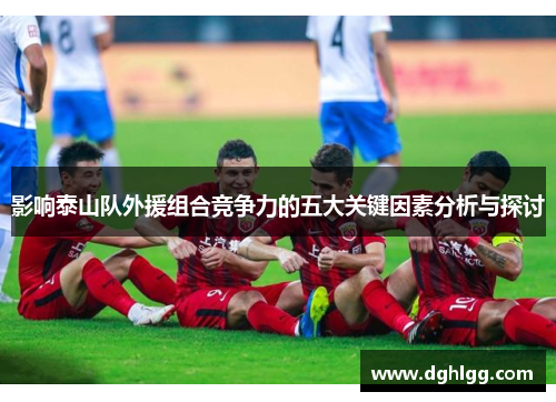 影响泰山队外援组合竞争力的五大关键因素分析与探讨