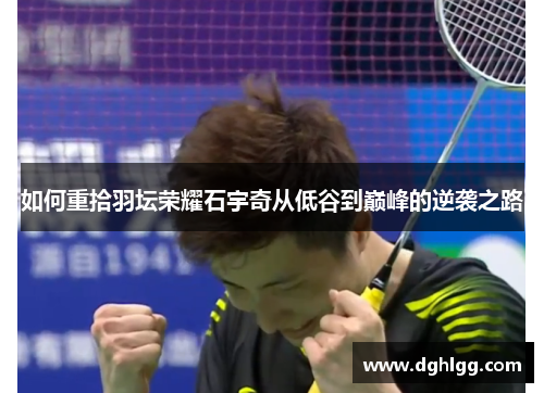 如何重拾羽坛荣耀石宇奇从低谷到巅峰的逆袭之路