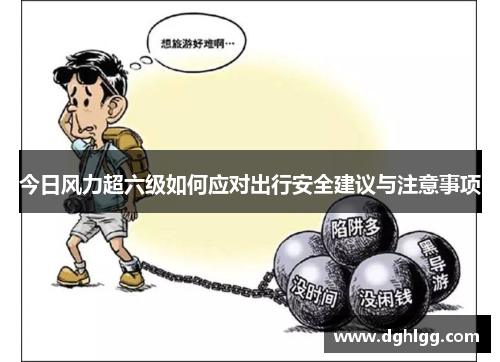 今日风力超六级如何应对出行安全建议与注意事项