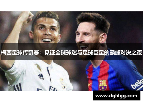 梅西足球传奇赛：见证全球球迷与足球巨星的巅峰对决之夜