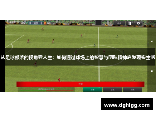 从足球部落的视角看人生：如何通过球场上的智慧与团队精神启发现实生活