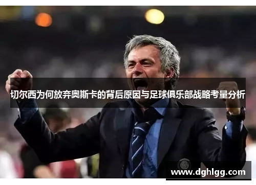 切尔西为何放弃奥斯卡的背后原因与足球俱乐部战略考量分析