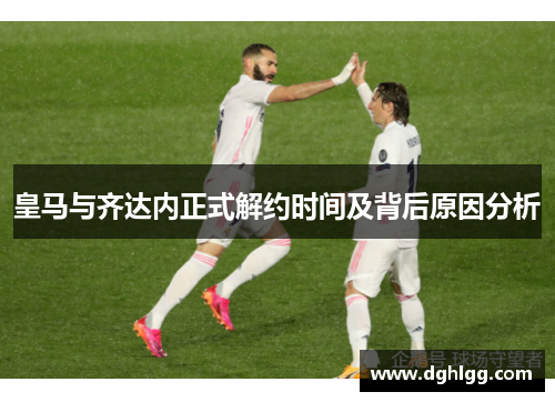 皇马与齐达内正式解约时间及背后原因分析