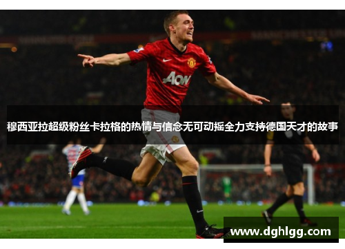 穆西亚拉超级粉丝卡拉格的热情与信念无可动摇全力支持德国天才的故事