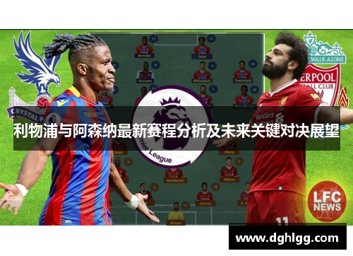 利物浦与阿森纳最新赛程分析及未来关键对决展望 利物浦与阿森纳最新赛程分析及未来关键对决展望