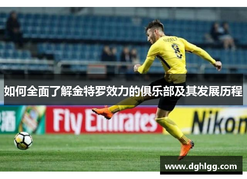 如何全面了解金特罗效力的俱乐部及其发展历程 如何全面了解金特罗效力的俱乐部及其发展历程