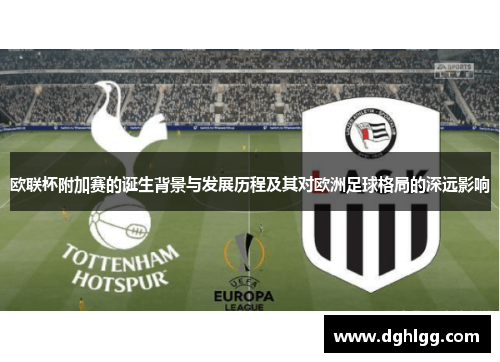 欧联杯附加赛的诞生背景与发展历程及其对欧洲足球格局的深远影响 欧联杯附加赛的诞生背景与发展历程及其对欧洲足球格局的深远影响