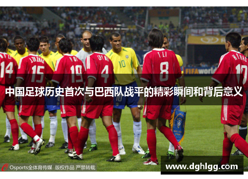 中国足球历史首次与巴西队战平的精彩瞬间和背后意义