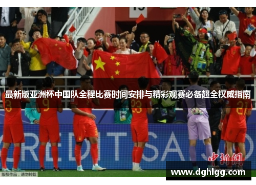 最新版亚洲杯中国队全程比赛时间安排与精彩观赛必备超全权威指南
