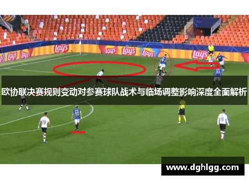 欧协联决赛规则变动对参赛球队战术与临场调整影响深度全面解析
