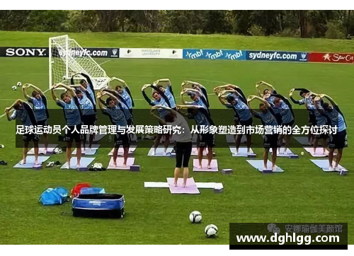 足球运动员个人品牌管理与发展策略研究:从形象塑造到市场营销的全方位探讨 足球运动员个人品牌管理与发展策略研究:从形象塑造到市场营销的全方位探讨