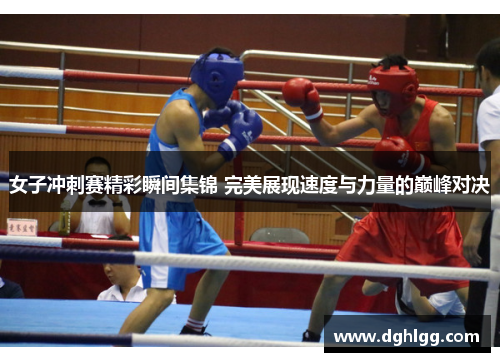 女子冲刺赛精彩瞬间集锦 完美展现速度与力量的巅峰对决